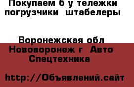 Покупаем б/у тележки, погрузчики, штабелеры  - Воронежская обл., Нововоронеж г. Авто » Спецтехника   